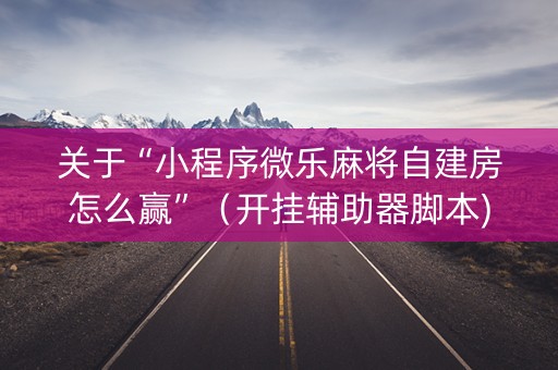 关于“小程序微乐麻将自建房怎么赢”（开挂辅助器脚本)