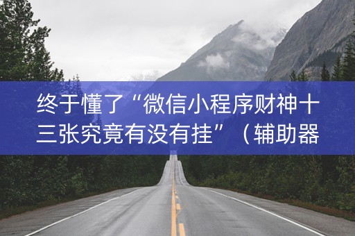 终于懂了“微信小程序财神十三张究竟有没有挂”（辅助器通用版)