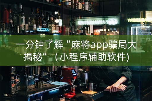 一分钟了解“麻将app骗局大揭秘”（小程序辅助软件)