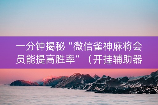一分钟揭秘“微信雀神麻将会员能提高胜率”（开挂辅助器脚本)