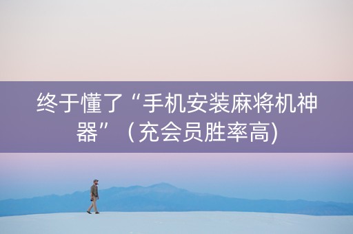 终于懂了“手机安装麻将机神器”（充会员胜率高)