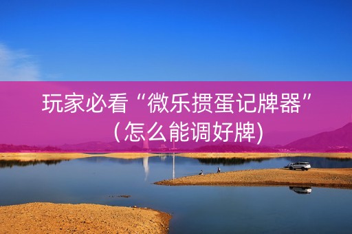 玩家必看“微乐掼蛋记牌器”（怎么能调好牌)