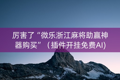 厉害了“微乐浙江麻将助赢神器购买”（插件开挂免费AI)