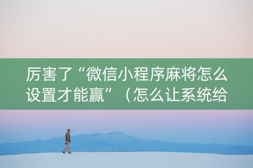 厉害了“微信小程序麻将怎么设置才能赢”（怎么让系统给你发好牌)