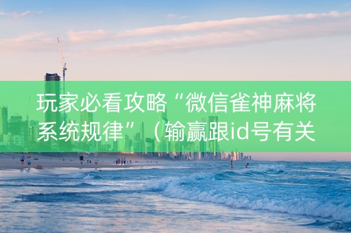 玩家必看攻略“微信雀神麻将系统规律”（输赢跟id号有关系吗)