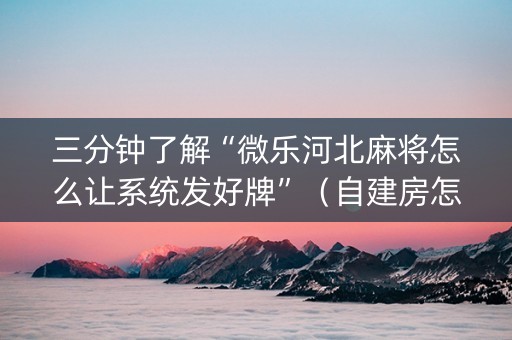 三分钟了解“微乐河北麻将怎么让系统发好牌”（自建房怎么赢)