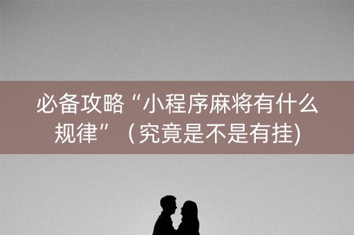 必备攻略“小程序麻将有什么规律”（究竟是不是有挂)