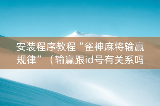 安装程序教程“雀神麻将输赢规律”（输赢跟id号有关系吗)