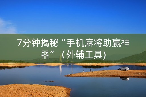 7分钟揭秘“手机麻将助赢神器”（外辅工具)