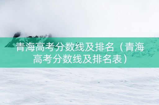 青海高考分数线及排名（青海高考分数线及排名表）