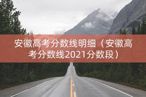 安徽高考分数线明细（安徽高考分数线2021分数段）
