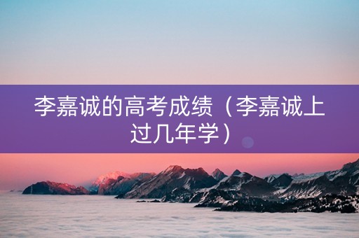 李嘉诚的高考成绩（李嘉诚上过几年学）