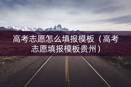 高考志愿怎么填报模板（高考志愿填报模板贵州）