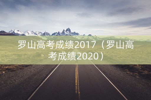 罗山高考成绩2017（罗山高考成绩2020）