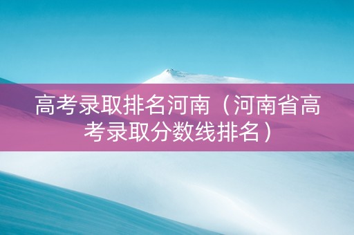 高考录取排名河南（河南省高考录取分数线排名）