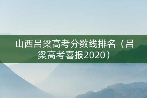 山西吕梁高考分数线排名（吕梁高考喜报2020）
