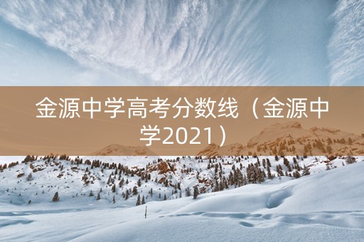 金源中学高考分数线（金源中学2021）