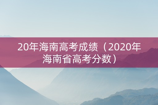 20年海南高考成绩（2020年海南省高考分数）