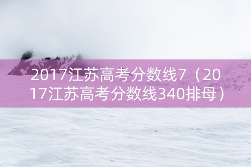 2017江苏高考分数线7（2017江苏高考分数线340排母）
