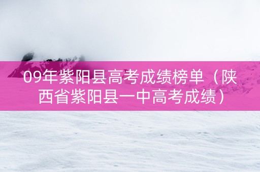 09年紫阳县高考成绩榜单（陕西省紫阳县一中高考成绩）