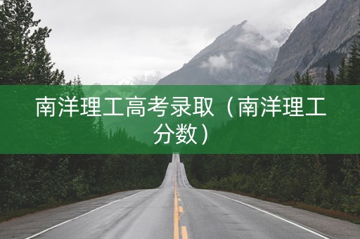 南洋理工高考录取（南洋理工分数）