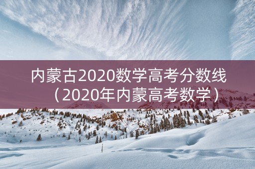 内蒙古2020数学高考分数线（2020年内蒙高考数学）