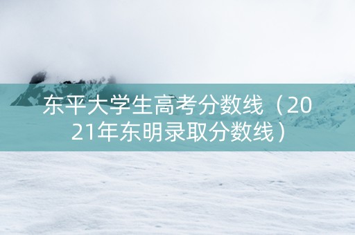 东平大学生高考分数线（2021年东明录取分数线）