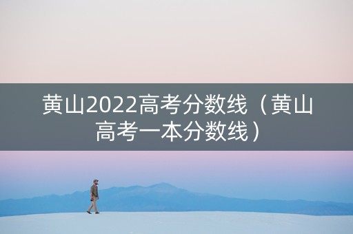 黄山2022高考分数线（黄山高考一本分数线）