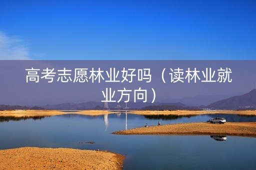 高考志愿林业好吗（读林业就业方向）