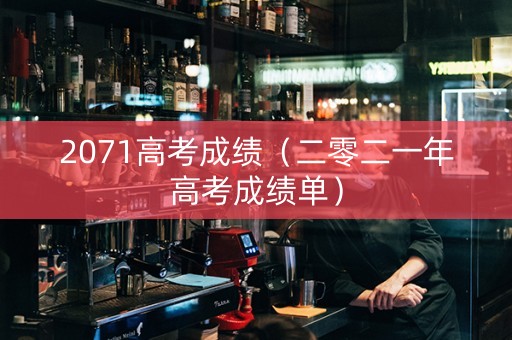 2071高考成绩（二零二一年高考成绩单）