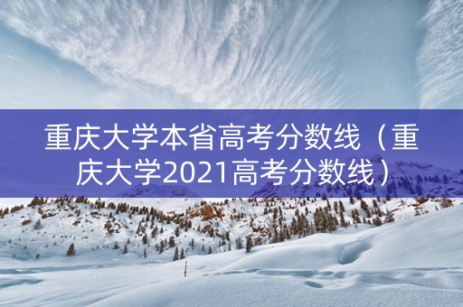 重庆大学本省高考分数线（重庆大学2021高考分数线）