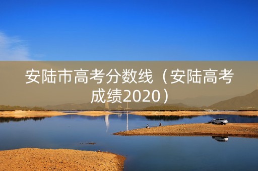 安陆市高考分数线（安陆高考成绩2020）