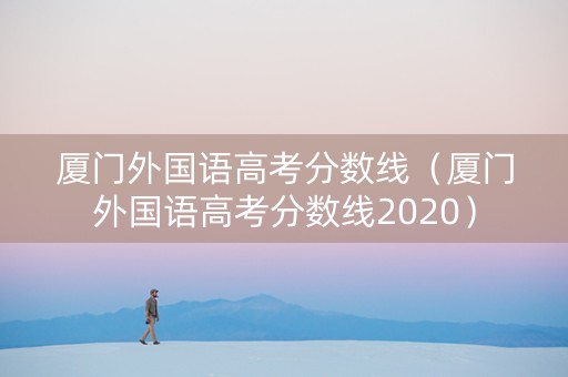 厦门外国语高考分数线（厦门外国语高考分数线2020）