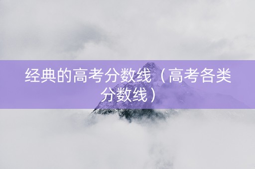 经典的高考分数线（高考各类分数线）