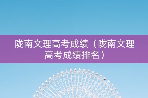 陇南文理高考成绩（陇南文理高考成绩排名）
