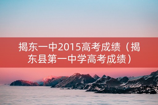 揭东一中2015高考成绩（揭东县第一中学高考成绩）