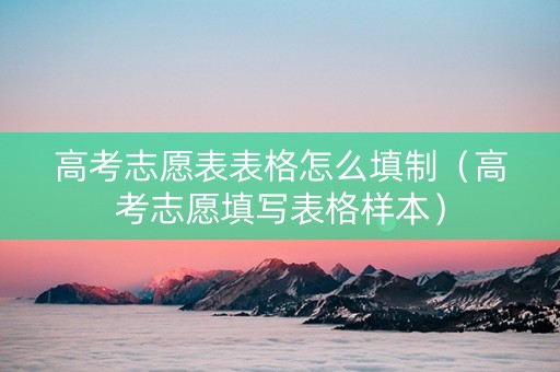 高考志愿表表格怎么填制（高考志愿填写表格样本）