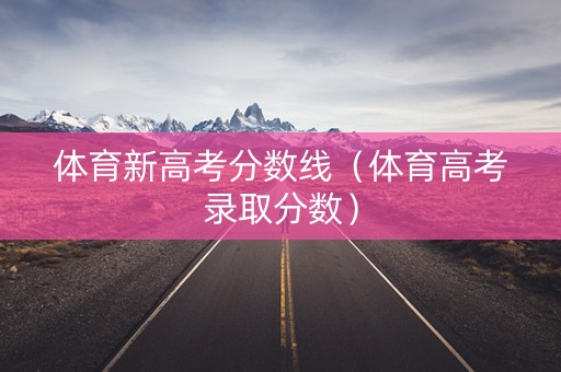 体育新高考分数线（体育高考录取分数）