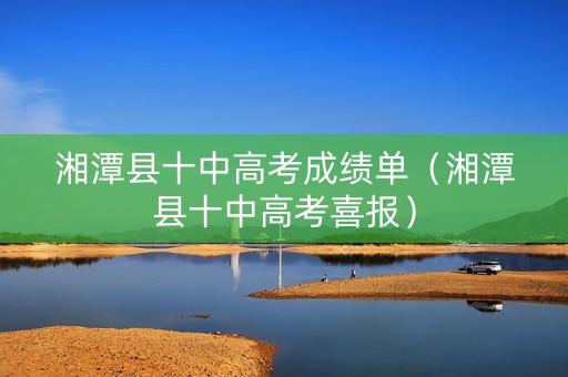 湘潭县十中高考成绩单（湘潭县十中高考喜报）