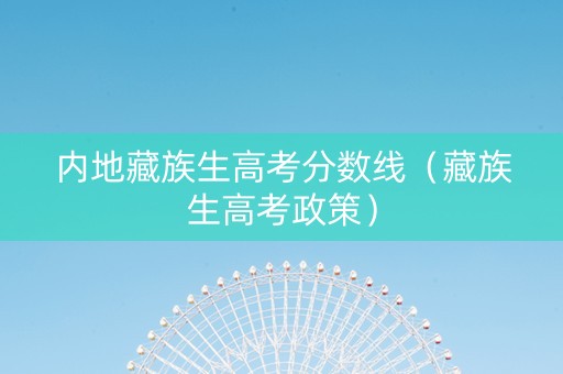 内地藏族生高考分数线（藏族生高考政策）