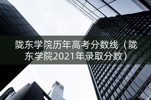 陇东学院历年高考分数线（陇东学院2021年录取分数）