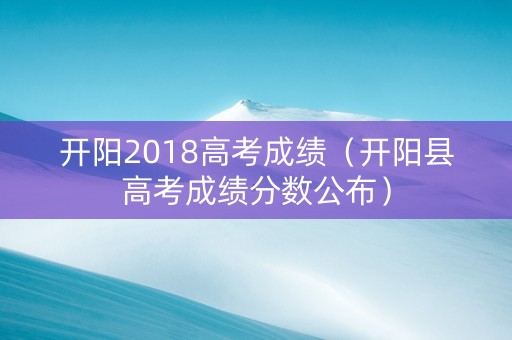 开阳2018高考成绩（开阳县高考成绩分数公布）