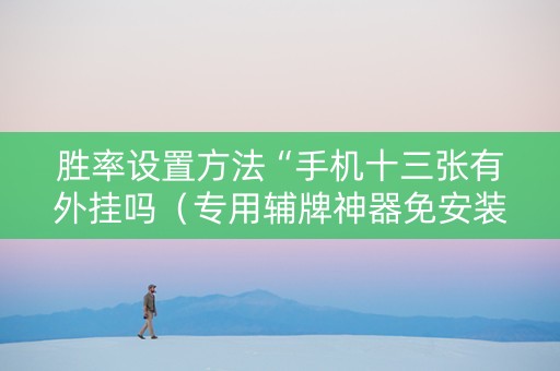 胜率设置方法“手机十三张有外挂吗（专用辅牌神器免安装）