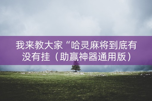 我来教大家“哈灵麻将到底有没有挂（助赢神器通用版）