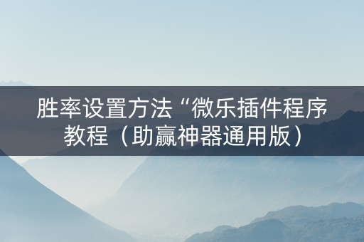 胜率设置方法“微乐插件程序教程（助赢神器通用版）