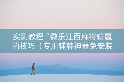 实测教程“微乐江西麻将输赢的技巧（专用辅牌神器免安装）