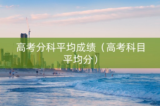 高考分科平均成绩（高考科目平均分）