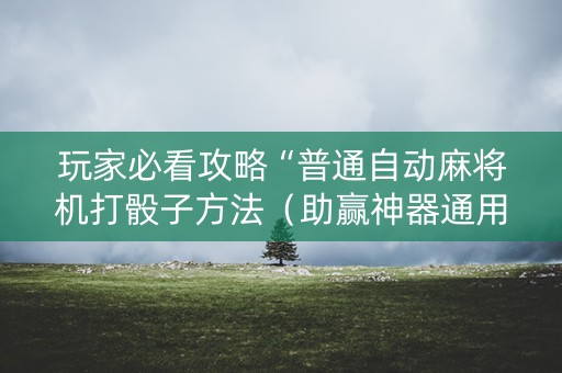 玩家必看攻略“普通自动麻将机打骰子方法（助赢神器通用版）