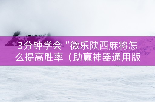 3分钟学会“微乐陕西麻将怎么提高胜率（助赢神器通用版）