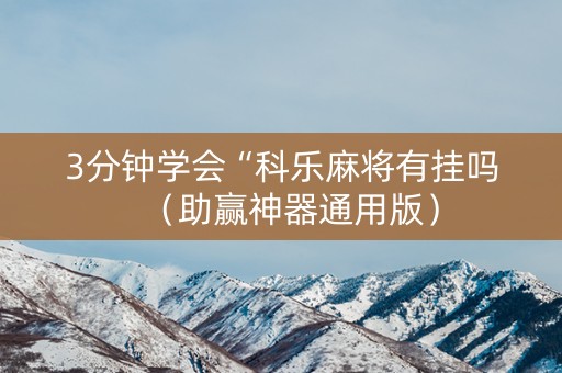 3分钟学会“科乐麻将有挂吗（助赢神器通用版）